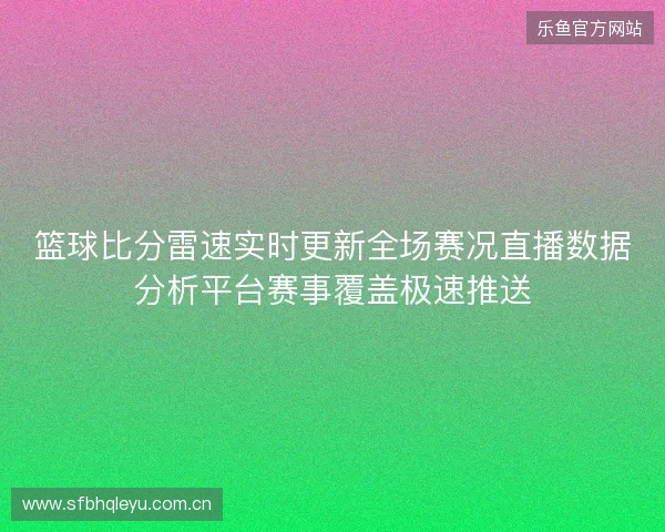 篮球比分雷速实时更新全场赛况直播数据分析平台赛事覆盖极速推送
