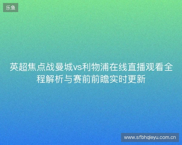 英超焦点战曼城vs利物浦在线直播观看全程解析与赛前前瞻实时更新