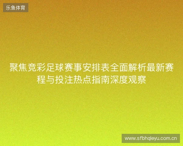 聚焦竞彩足球赛事安排表全面解析最新赛程与投注热点指南深度观察