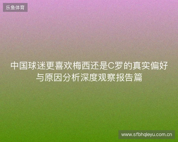 中国球迷更喜欢梅西还是C罗的真实偏好与原因分析深度观察报告篇